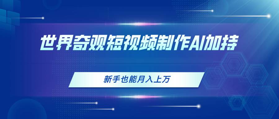 世界奇观短视频制作，AI加持，新手也能月入上万-云舒网创
