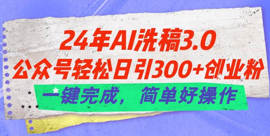 24年Ai洗稿3.0，公众号轻松日引300+创业粉，一键完成，简单好操作-云舒网创