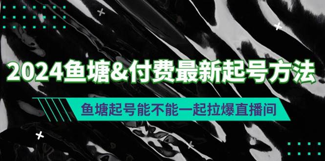 2024鱼塘付费最新起号方法：鱼塘起号能不能一起拉爆直播间-云舒网创