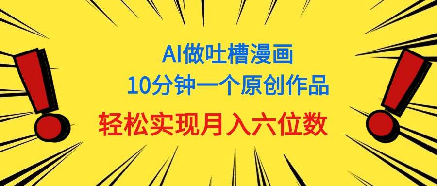 用AI做中式吐槽漫画，10分钟一个原创作品，轻松实现月入6位数-云舒网创