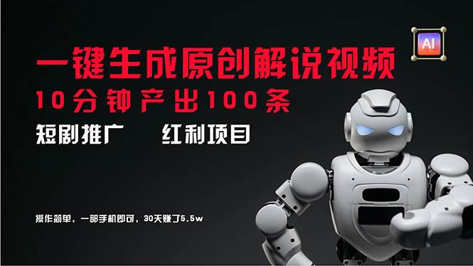 短剧推广新思路，AI一键生成原创解说视频，10分钟产出100条，30天赚了5.5w-云舒网创
