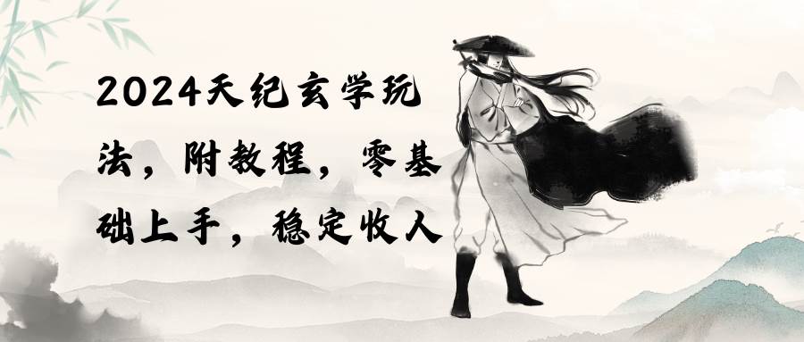 2024天纪玄学玩法，零基础上手，稳定收入（教程+工具）-云舒网创