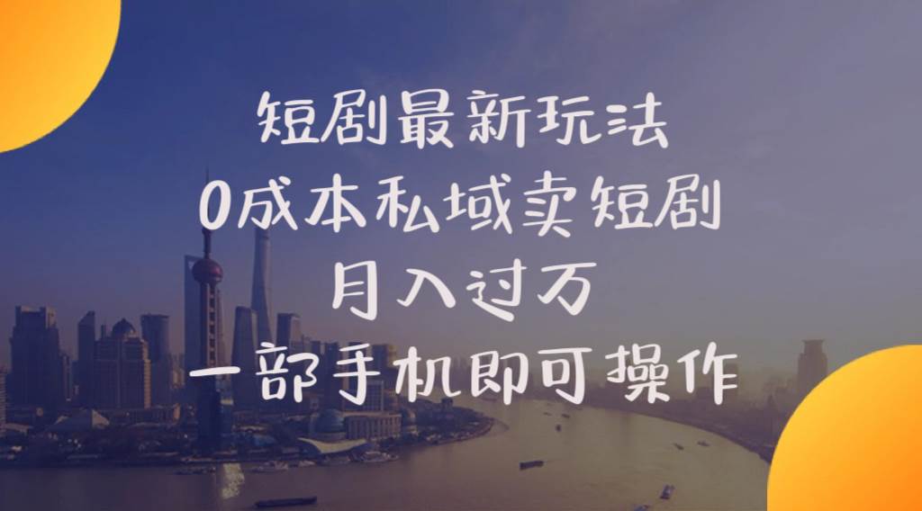 短剧最新玩法    0成本私域卖短剧     月入过万     一部手机即可操作-云舒网创
