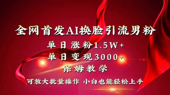 全网独创首发AI换脸引流男粉单日涨粉1.5W+变现3000+小白也能上手快速拿结果-云舒网创
