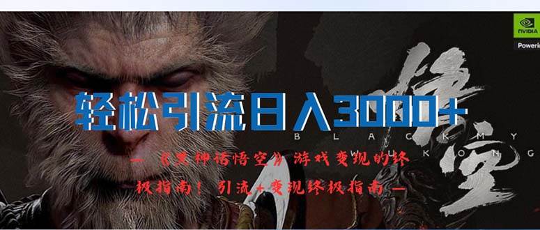 轻松引流日入3000+：《黑神话悟空》游戏变现的终极指南！引流+变现终极…-云舒网创