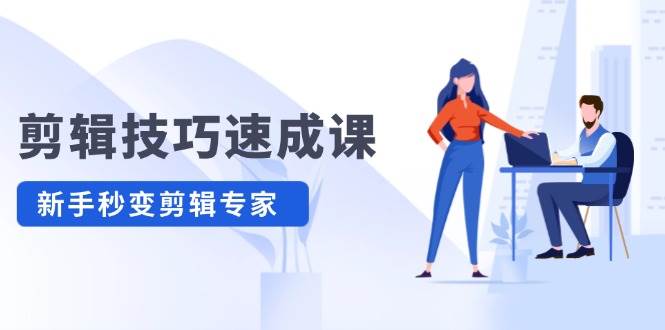 剪辑技巧速成课，高清拍摄+调色 转扇子，建筑-抠图精通，新手秒变剪辑专家-云舒网创