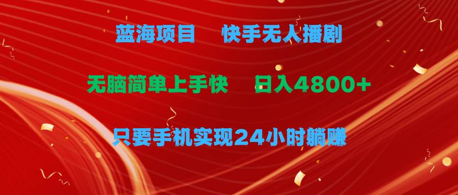 蓝海项目，快手无人播剧，一天收益4800+，手机也能实现24小时躺赚，无脑…-云舒网创