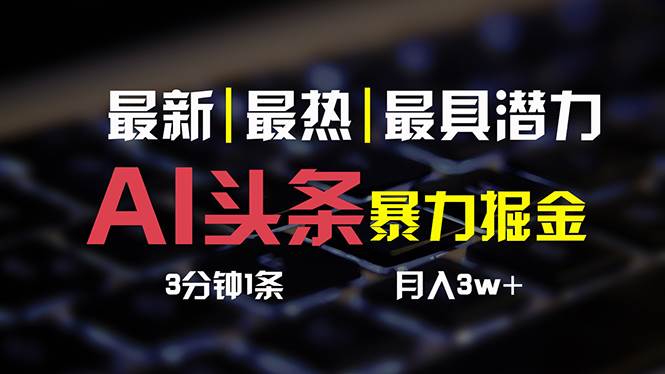 AI头条3天必起号，简单无需经验 3分钟1条 一键多渠道发布 复制粘贴月入3W+-云舒网创