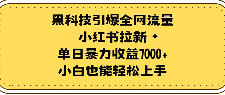 黑科技引爆全网流量小红书拉新，单日暴力收益7000+，小白也能轻松上手-云舒网创