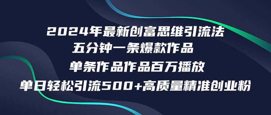 2024年最新创富思维日引流500+精准高质量创业粉，五分钟一条百万播放量…-云舒网创