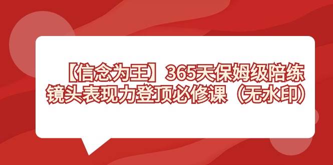 【信念 为王】365天-保姆级陪练，镜头表现力登顶必修课（无水印）-云舒网创