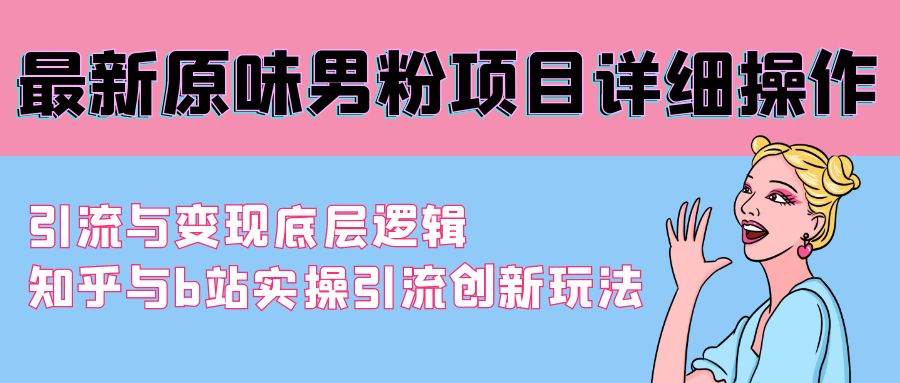最新原味男粉项目详细操作 引流与变现底层逻辑+知乎与b站实操引流创新玩法-云舒网创