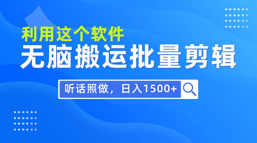 每天30分钟，0基础用软件无脑搬运批量剪辑，只需听话照做日入1500+-云舒网创