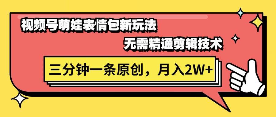 视频号萌娃表情包新玩法，无需精通剪辑，三分钟一条原创视频，月入2W+-云舒网创