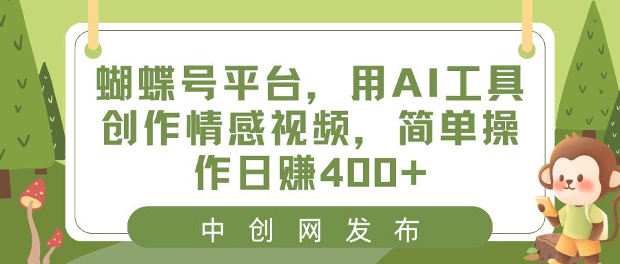 蝴蝶号平台，用AI工具创作情感视频，简单操作日赚400+-云舒网创