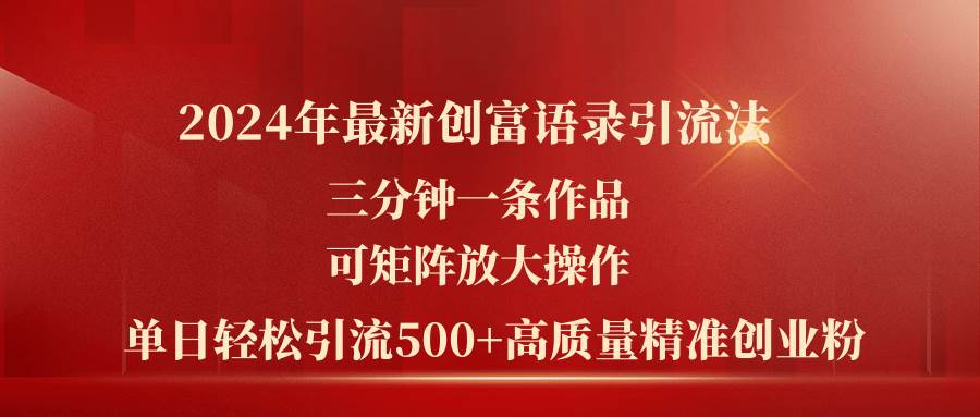 2024年最新创富语录引流法，三分钟一条作品可矩阵放大操作，日引流500…-云舒网创