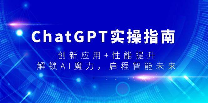 ChatGPT实操指南，创新应用+性能提升，解锁-AI魔力，启程智能未来-云舒网创