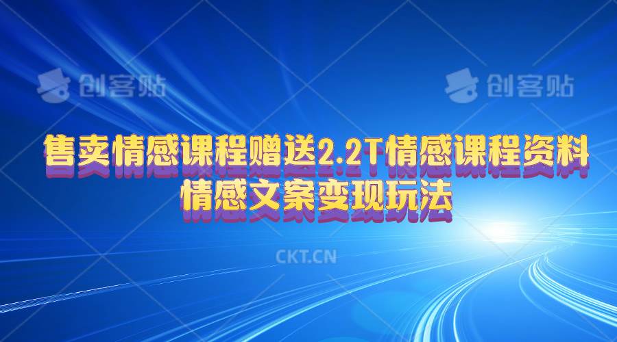 售卖情感课程，赠送2.2T情感课程资料，情感文案变现玩法-云舒网创