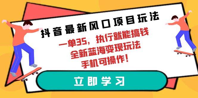 抖音最新风口项目玩法，一单35，执行就能搞钱 全新蓝海变现玩法 手机可操作-云舒网创