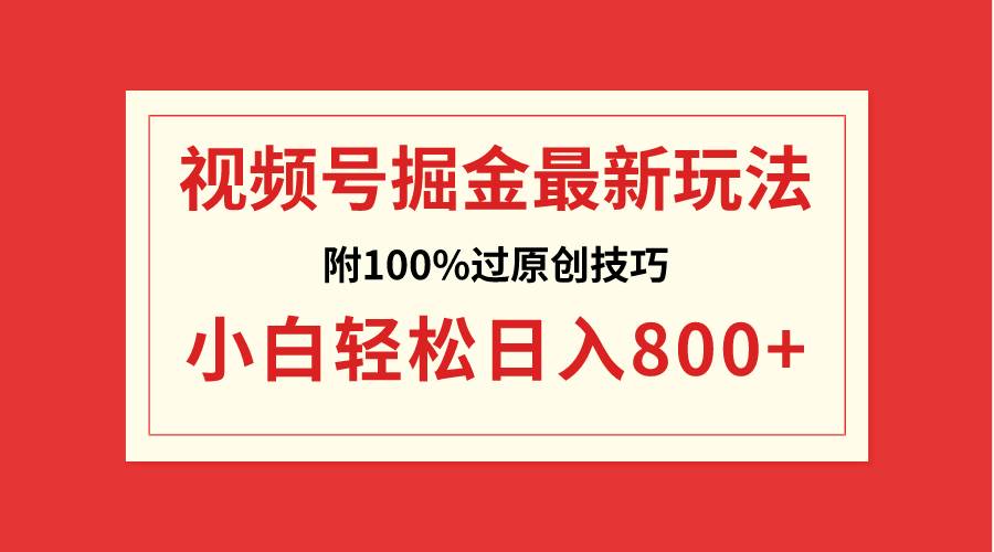 视频号掘金，小白轻松日入800+（附100%过原创技巧）-云舒网创