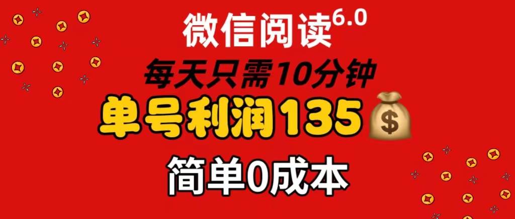 微信阅读6.0，每日10分钟，单号利润135，可批量放大操作，简单0成本-云舒网创