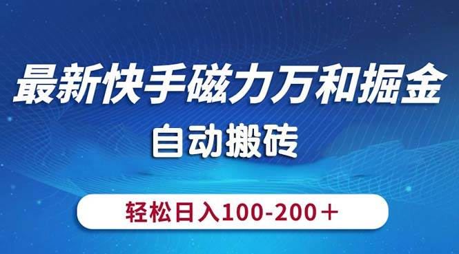最新快手磁力万和掘金，自动搬砖，轻松日入100-200，操作简单-云舒网创