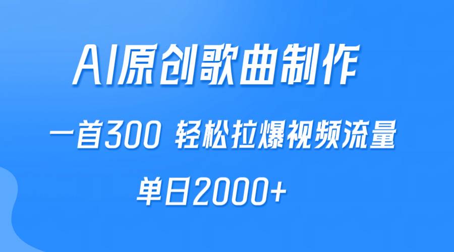 AI制作原创歌曲，一首300，轻松拉爆视频流量，单日2000+-云舒网创
