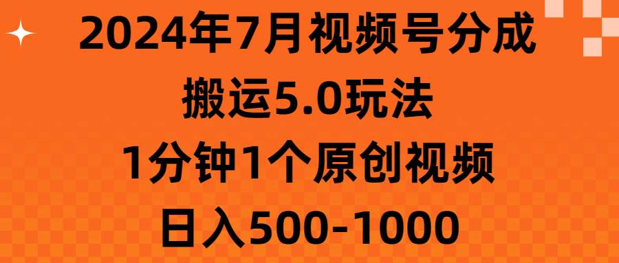 2024年7月视频号分成搬运5.0玩法，1分钟1个原创视频，日入500-1000-云舒网创