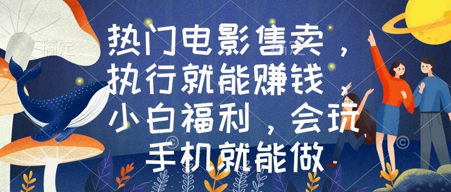 热门电影售卖，执行就能赚钱，小白福利，会玩手机就能做-云舒网创