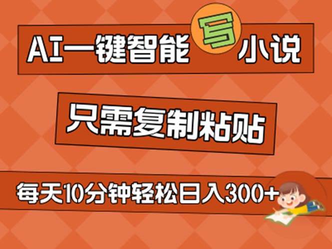 AI一键智能写小说，无脑复制粘贴，小白也能成为小说家 不用推文日入200+-云舒网创