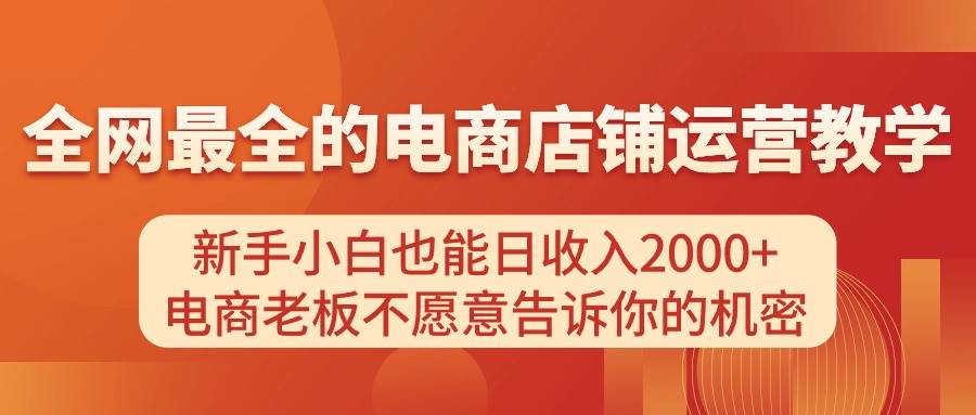 电商店铺运营教学，新手小白也能日收入2000+，电商老板不愿意告诉你的机密-云舒网创