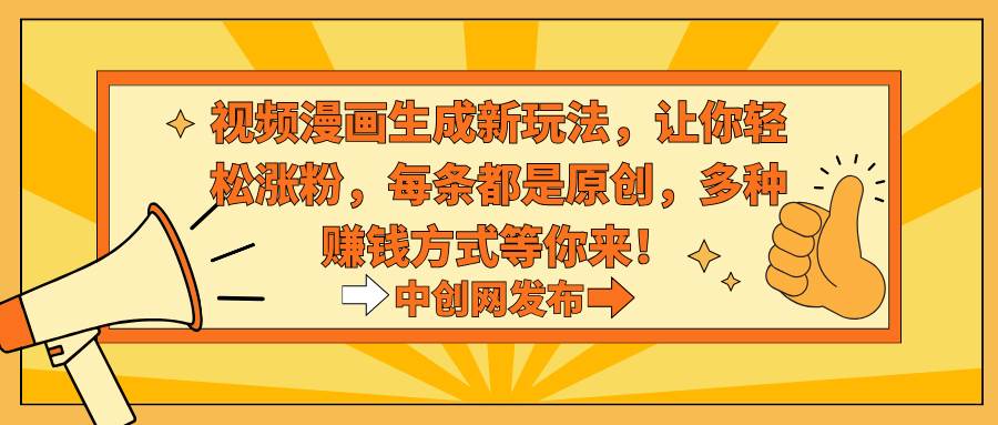 视频漫画生成新玩法，让你轻松涨粉，每条都是原创，多种赚钱方式等你来！-云舒网创