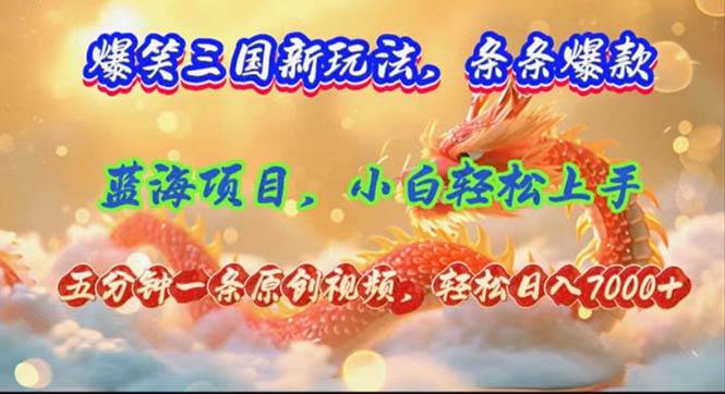 爆笑三国新玩法每条都爆，视频收益 7000+，5 分钟原创，多种变现爽歪歪-云舒网创