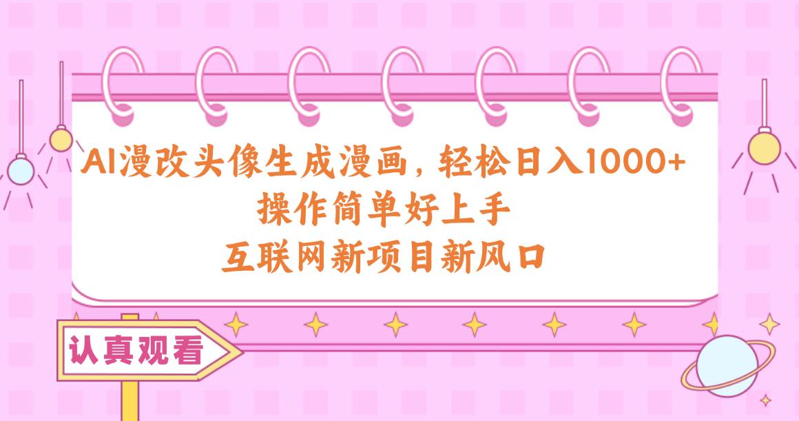 AI漫改头像生成漫画，轻松日入1000+，操作简单好上手，互联网新项目新风口-云舒网创
