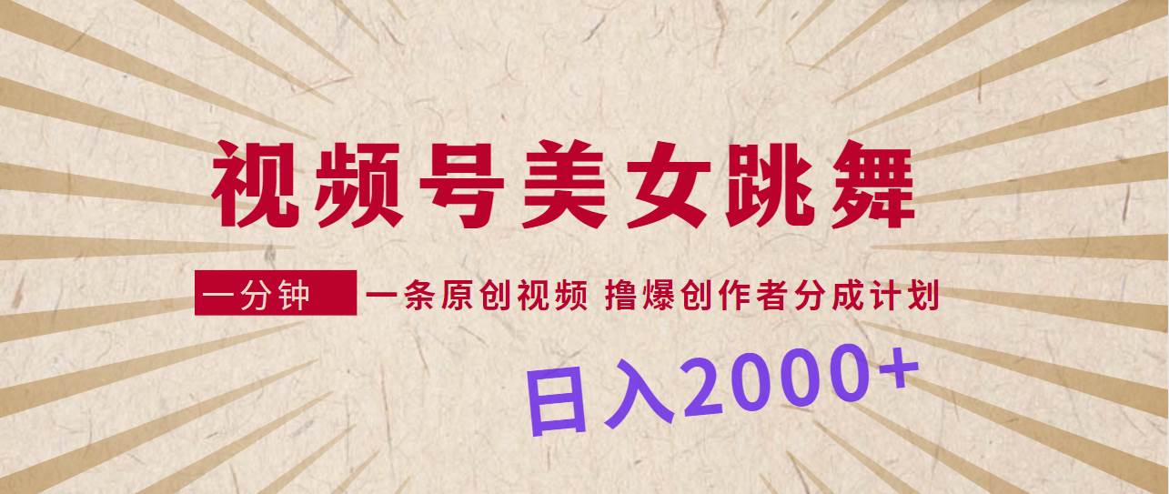 视频号，美女跳舞，一分钟一条原创视频，撸爆创作者分成计划，日入2000+-云舒网创