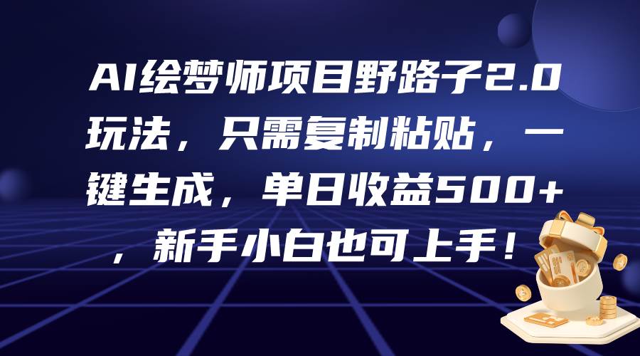 AI绘梦师项目野路子2.0玩法，只需复制粘贴，一键生成，单日收益500+，新…-云舒网创