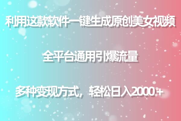利用这款软件一键生成原创美女视频 全平台通用引爆流量 多种变现日入2000＋-云舒网创