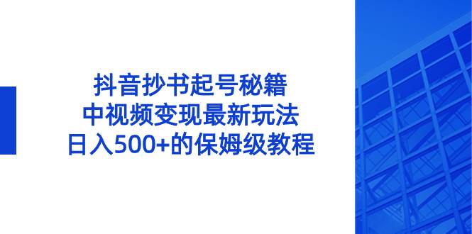 抖音抄书起号秘籍，中视频变现最新玩法，日入500+的保姆级教程！-云舒网创