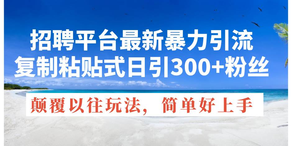 招聘平台最新暴力引流，复制粘贴式日引300+粉丝，颠覆以往垃圾玩法，简…-云舒网创