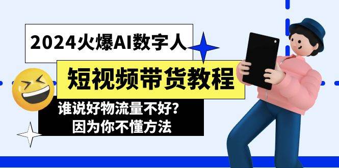 2024火爆AI数字人短视频带货教程，谁说好物流量不好？因为你不懂方法-云舒网创