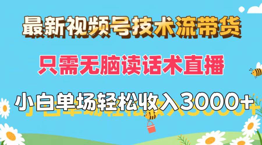 最新视频号技术流带货，只需无脑读话术直播，小白单场直播纯收益也能轻…-云舒网创