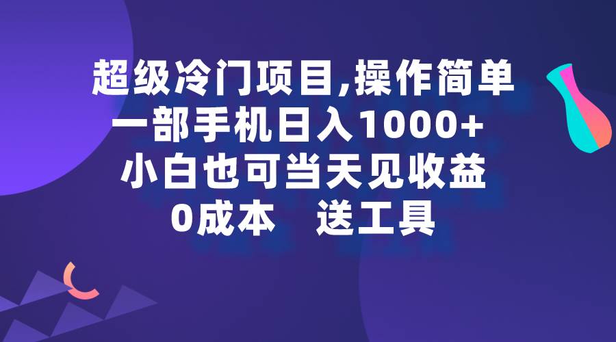 超级冷门项目,操作简单，一部手机轻松日入1000+，小白也可当天看见收益-云舒网创