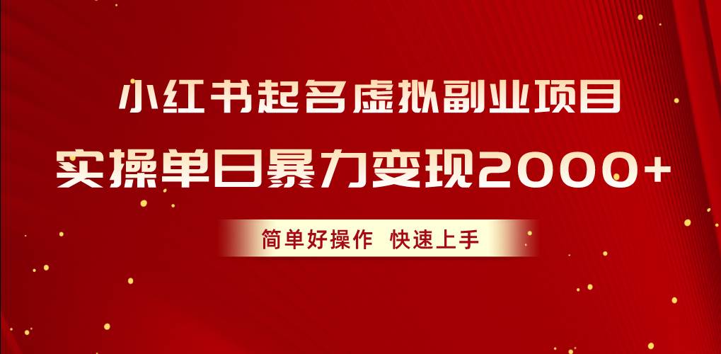 小红书起名虚拟副业项目，实操单日暴力变现2000+，简单好操作，快速上手-云舒网创