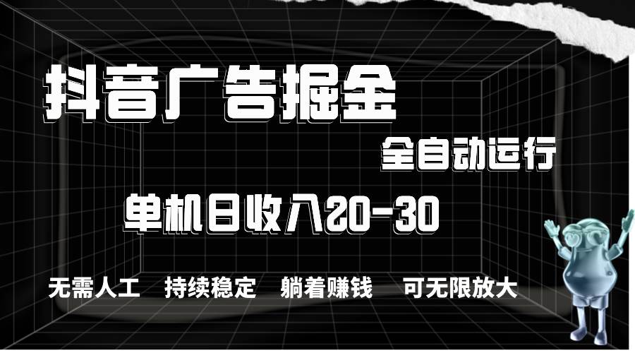 抖音广告掘金，单机产值20-30，全程自动化操作-云舒网创