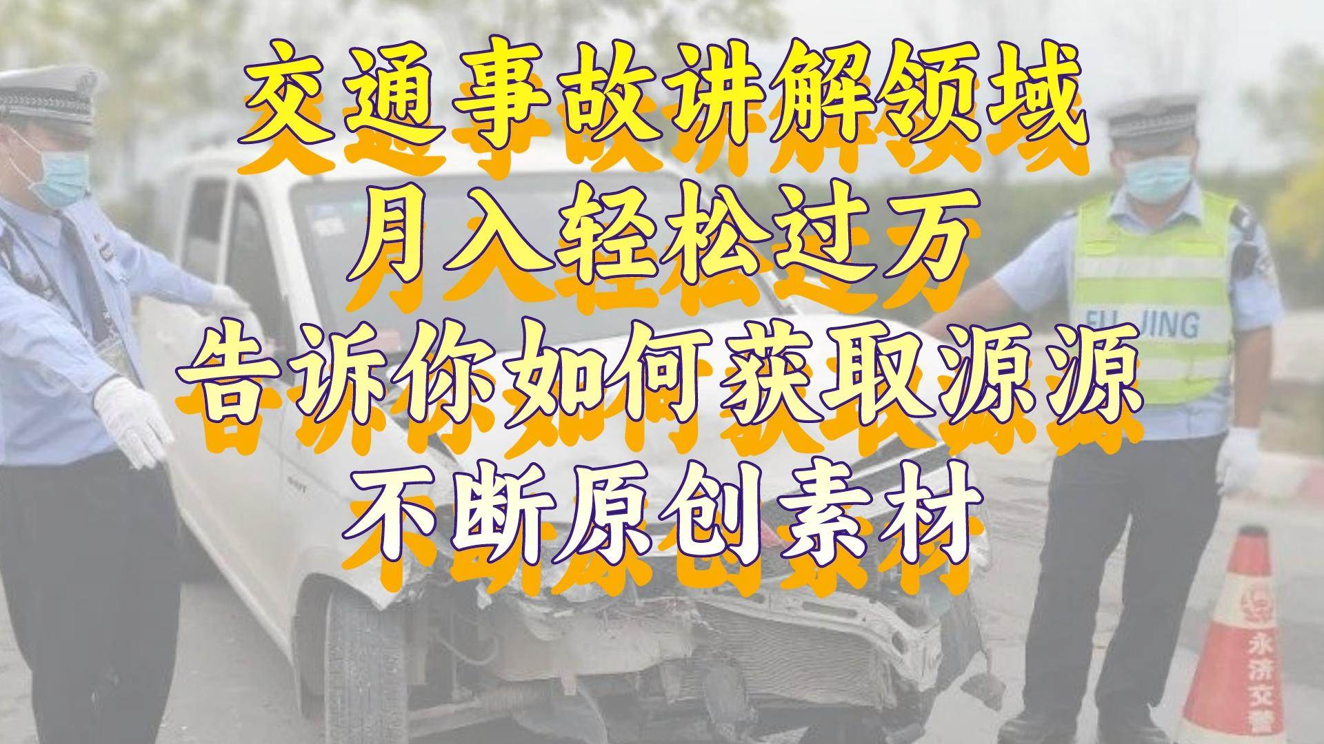 交通事故讲解领域，月入轻松过万，告诉你如何获取源源不断原创素材，视频号中视频收益高-云舒网创