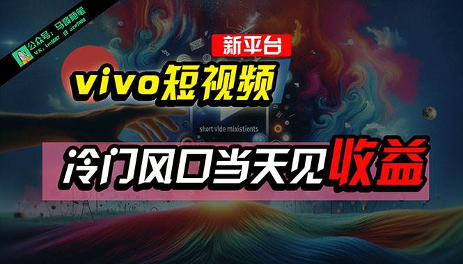 全新平台vivo短视频，新风口AI混剪无脑搬运，冷门风口当天见收益，7天…-云舒网创