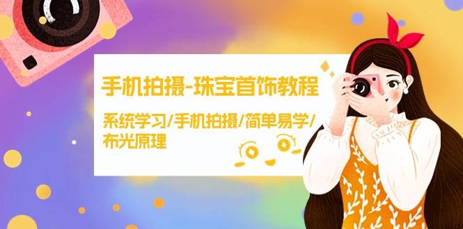 手机拍摄-珠宝首饰教程，系统学习/手机拍摄/简单易学/布光原理-38节无水印-云舒网创