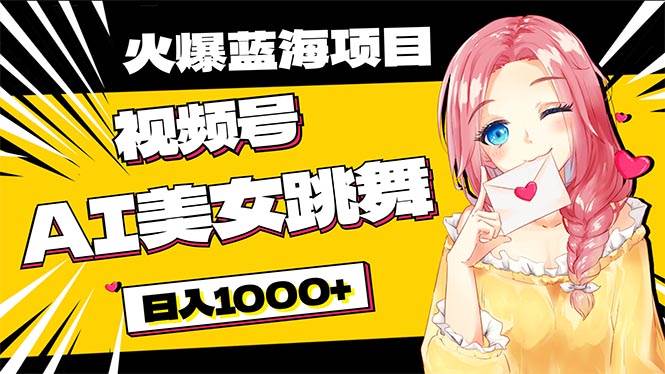 必入蓝海项目，AI美女跳舞视频号 零门槛、零投入，日入1000+-云舒网创
