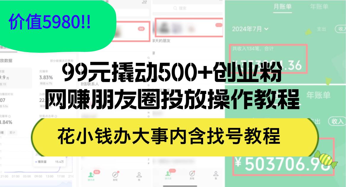 99元撬动500+创业粉，网赚朋友圈投放操作教程价值5980！花小钱办大事内…-云舒网创