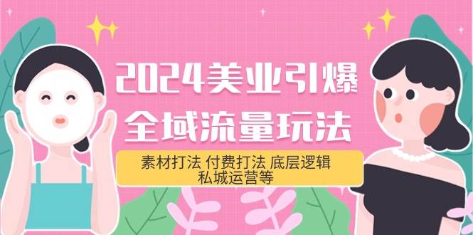 2024美业-引爆全域流量玩法，素材打法 付费打法 底层逻辑 私城运营等(31节)-云舒网创